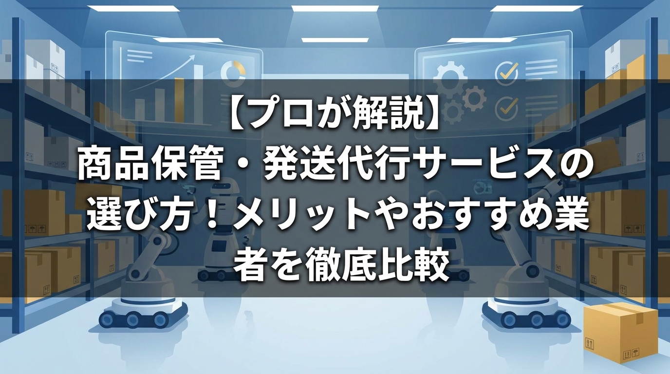 【プロが解説】商品保管・発送代行サービスの選び方！メリットやおすすめ業者を徹底比較