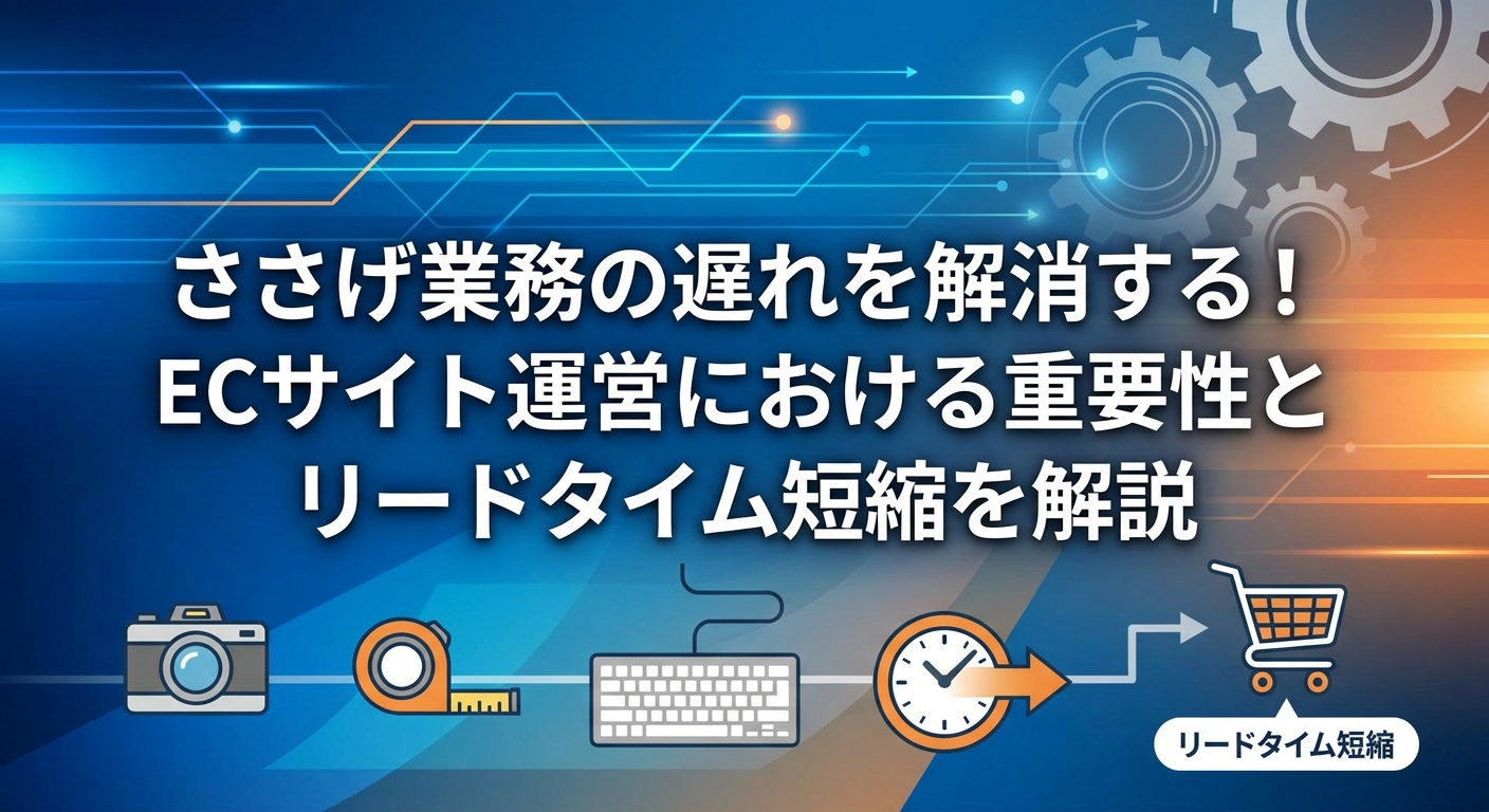 ささげ業務の遅れを解消する！ECサイト運営における重要性とリードタイム短縮を解説